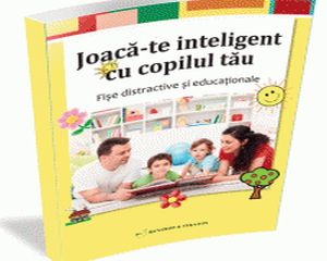 Joaca-te inteligent cu copilul tau: Fise educationale esentiale